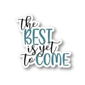 The Best Is Yet To Come Sticker