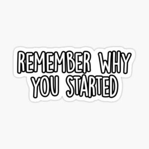 Remember Why You Started Sticker